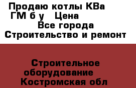 Продаю котлы КВа 1.74 ГМ б/у › Цена ­ 350 000 - Все города Строительство и ремонт » Строительное оборудование   . Костромская обл.